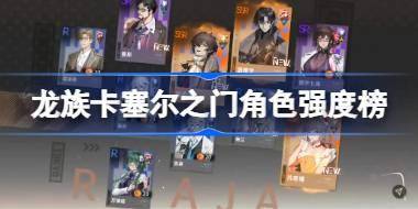 龙族卡塞尔之门角色强度榜 龙族卡塞尔之门强度榜怎么样 