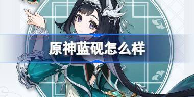 原神蓝砚怎么样 原神蓝砚角色介绍 