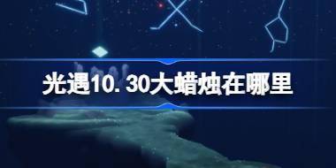 光遇10.30大蜡烛在哪里 光遇10月30日大蜡烛位置攻略 