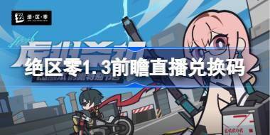 绝区零1.3前瞻直播兑换码 绝区零1.3前瞻兑换码大全 