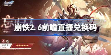 崩坏星穹铁道2.6前瞻直播兑换码是什么 崩铁2.6版本前瞻直播兑换码一览 
