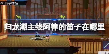 归龙潮主线阿律的笛子在哪里 归龙潮阿律的笛子位置收集攻略 