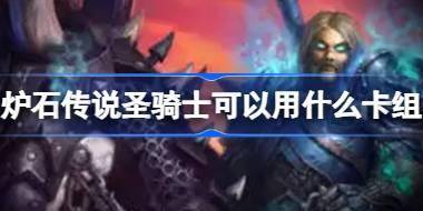 炉石传说圣骑士可以用什么卡组 国服回归圣骑士卡组推荐 