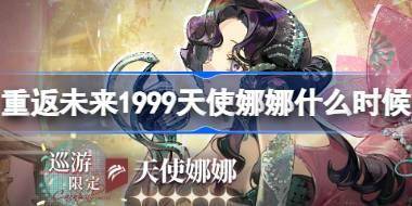 重返未来1999天使娜娜什么时候up 天真与渴盼卡池活动介绍 