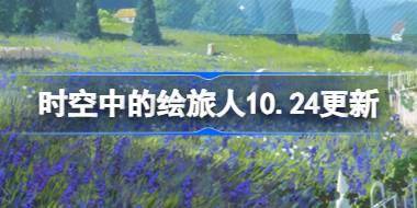 时空中的绘旅人10.24有什么更新 绘旅人10月24日更新内容介绍 