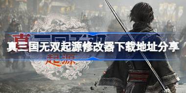 真三国无双起源修改器下载地址在哪 真三国无双起源修改器下载地址分享 