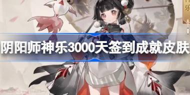 阴阳师神乐3000天签到成就皮肤怎么样 神乐3000天签到成就皮肤介绍 