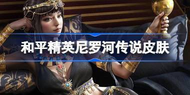 和平精英尼罗河传说怎么样 和平精英尼罗河传说皮肤价格 