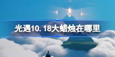 光遇10.18大蜡烛在哪里 光遇10月18日大蜡烛位置攻略 