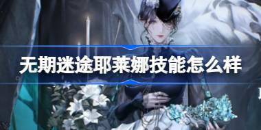 无期迷途耶莱娜技能怎么样 无期迷途耶莱娜角色技能介绍 