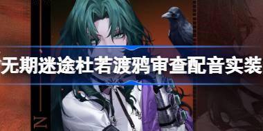 无期迷途杜若渡鸦审查配音实装 无期迷途杜若渡鸦审查配音介绍 