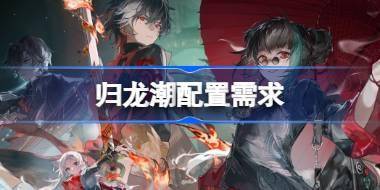 归龙潮需要什么配置 归龙潮配置需求一览 