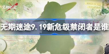 无期迷途9.19新危级禁闭者是谁 无期迷途9月19日新危级角色介绍 