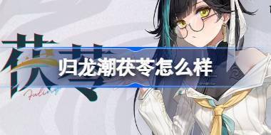 归龙潮茯苓怎么样 归龙潮茯苓龙胤角色介绍 