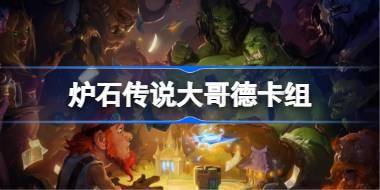 炉石传说大哥德卡组一览 炉石传说国服冲顶大哥德卡组推荐 