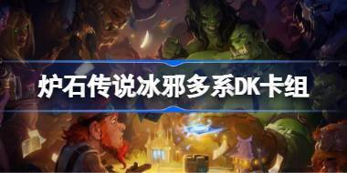 炉石传说冰邪多系DK卡组一览 炉石传说国服冲顶冰邪多系DK卡组推荐 