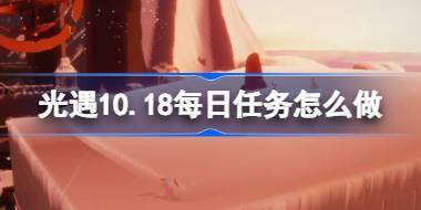 光遇10.18每日任务怎么做 光遇10月18日每日任务做法攻略 