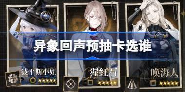 异象回声预抽卡选谁 异象回声预抽卡推荐 