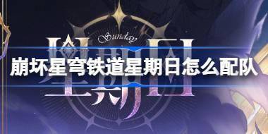 崩坏星穹铁道星期日怎么配队 崩铁星期日队伍推荐搭配介绍 