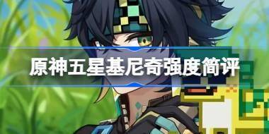 原神五星基尼奇强度到底怎么样 原神五星基尼奇强度简评 