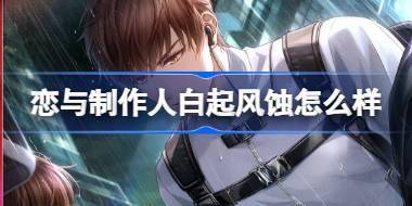 恋与制作人白起风蚀怎么样 恋与制作人白起风蚀羁绊介绍 