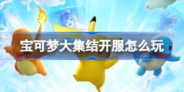 宝可梦大集结开服怎么玩 宝可梦大集结开服指南介绍 