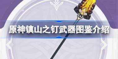 原神镇山之钉怎么样 原神镇山之钉武器图鉴介绍 