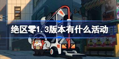 绝区零1.3版本有什么活动 绝区零1.3版本活动速递介绍 