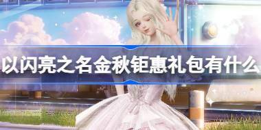以闪亮之名金秋钜惠礼包有什么 以闪亮之名金秋钜惠礼包活动介绍 