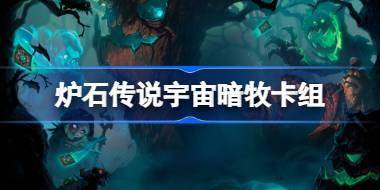 炉石传说宇宙暗牧卡组一览 炉石传说国服冲顶宇宙暗牧卡组推荐 