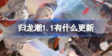 归龙潮1.1有什么更新 归龙潮1.1版本更新内容介绍 