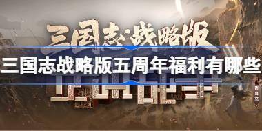 三国志战略版五周年福利有哪些 三国志战略版五周年福利大全 