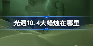 光遇10.4大蜡烛在哪里 光遇10月4日大蜡烛位置攻略 