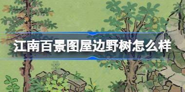江南百景图屋边野树怎么样 江南百景图屋边野树建筑介绍 
