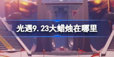 光遇9.23大蜡烛在哪里 光遇9月23日大蜡烛位置攻略 