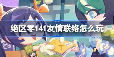 绝区零141友情联络怎么玩 绝区零141友情联络活动介绍 