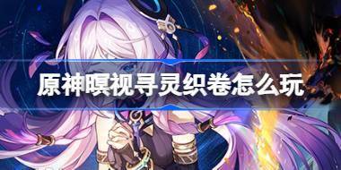 原神暝视寻灵织卷怎么玩 原神暝视寻灵织卷活动介绍 