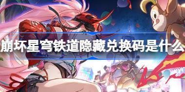 崩坏星穹铁道隐藏兑换码是什么 崩铁2.7版本前瞻隐藏兑换码介绍 
