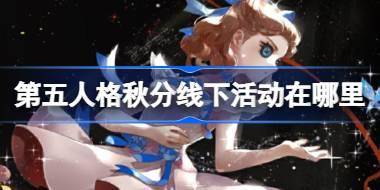 第五人格秋分线下活动在哪里 第五人格2024二十四节气佛山场介绍 