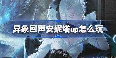 异象回声安妮塔up怎么玩 异象回声寂夜燃烧时招募卡池介绍 