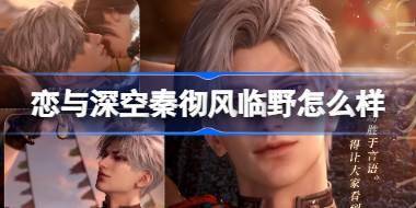 恋与深空秦彻风临野怎么样 恋与深空秦彻风临野思念介绍 