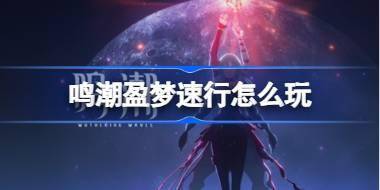 鸣潮盈梦速行怎么玩 鸣潮盈梦速行玩法介绍 