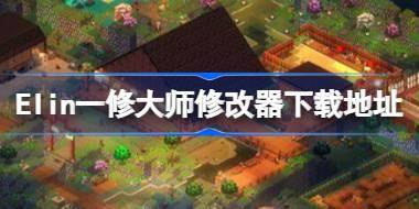 Elin一修大师修改器在哪里下载 Elin一修大师修改器下载地址 