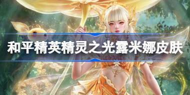 和平精英精灵之光露米娜怎么样 和平精英精灵之光露米娜皮肤价格 