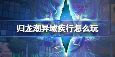 归龙潮异域疾行怎么玩 归龙潮异域疾行活动介绍 