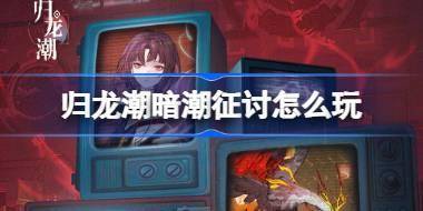 归龙潮暗潮征讨怎么玩 归龙潮暗潮征讨活动介绍 