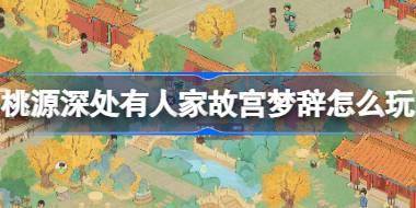 桃源深处有人家故宫梦辞怎么玩 桃源故宫梦辞活动介绍 