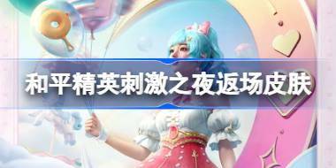 和平精英刺激之夜返场皮肤有哪些 和平精英刺激之夜军需返场皮肤介绍 