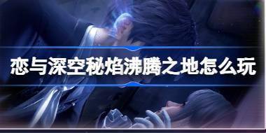 恋与深空秘焰沸腾之地怎么玩 祁煜主线剧情活动秘焰沸腾之地介绍 