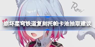 崩坏星穹铁道复刻托帕卡池抽取建议 崩坏星穹铁道复刻托帕卡池要不要抽 